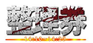 整理券 (14:10~14:25)