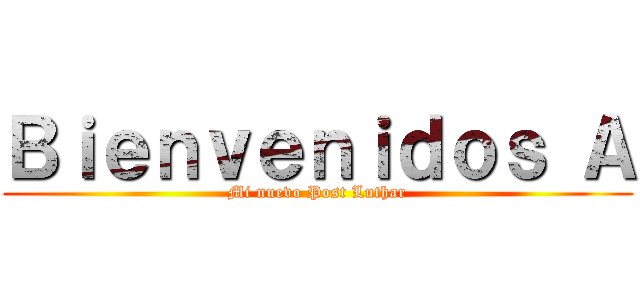 Ｂｉｅｎｖｅｎｉｄｏｓ Ａ (Mi nuevo Post Luthar)