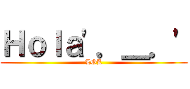 Ｈｏｌａ\'．＿．\' (LOL)