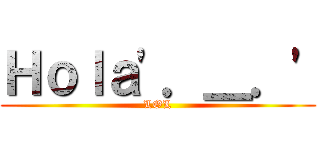 Ｈｏｌａ\'．＿．\' (LOL)
