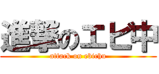 進撃のエビ中 (attack on ebichu)