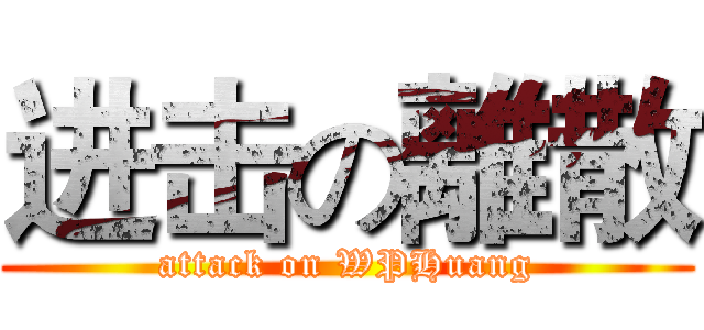 进击の離散 (attack on WPHuang)
