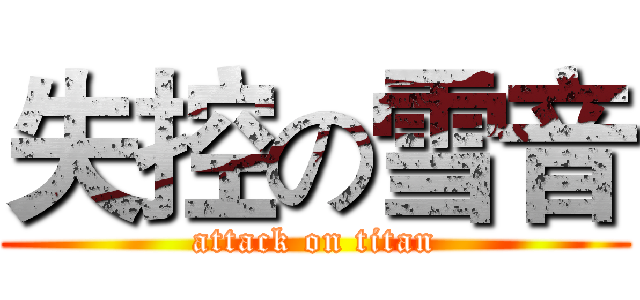 失控の雪音 (attack on titan)