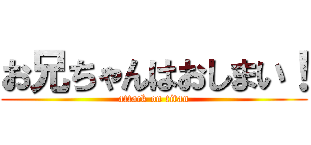 お兄ちゃんはおしまい！ (attack on titan)