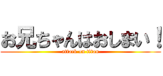 お兄ちゃんはおしまい！ (attack on titan)