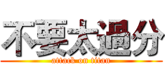 不要太過分 (attack on titan)