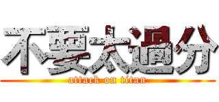不要太過分 (attack on titan)