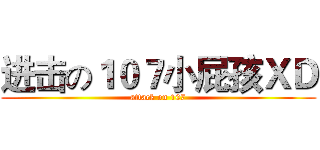 进击の１０７小屁孩ＸＤ (attack on 107)