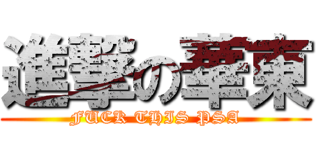 進撃の華東 (FUCK THIS PSA)