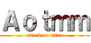 Ａｏｔｍｍ (attack on titan)