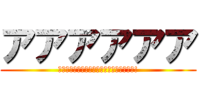 アアアアアア (‼︎‼︎‼︎‼︎‼︎‼︎‼︎‼︎‼︎‼︎!)