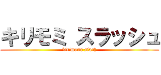 キリモミ スラッシュ (kirimomi slash)