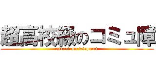 超高校級のコミュ障 (attack on ksonemi)