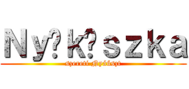 Ｎｙáｋáｓｚｋａ (szereti Nyáúszt)