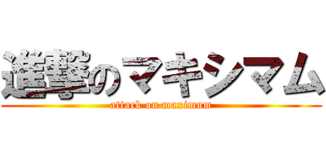 進撃のマキシマム (attack on maximum)