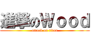 進撃のＷｏｏｄ (attack on titan)
