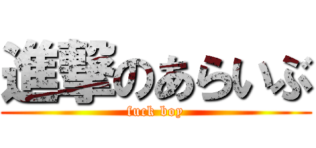 進撃のあらいぶ (fuck boy)