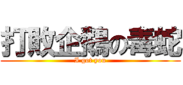 打敗企鵝の毒蛇 (I got you)