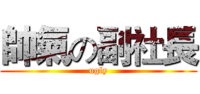 帥氣の副社長 (ugly)