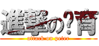 進撃の暐育 (attack on peter)