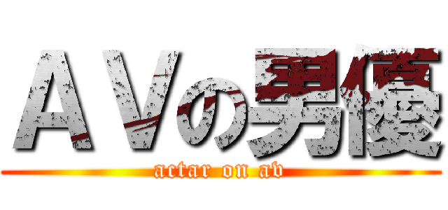 ＡＶの男優 (actar on av)