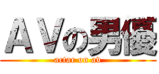 ＡＶの男優 (actar on av)