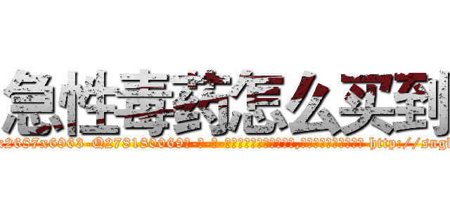 急性毒药怎么买到 (急性毒药怎么买到【电-186x2687x6963-Q278180069元-吉-药-业】我们做的是长期生意,靠的是老客户长期支持 http://sngk.net/ruZh7J
)