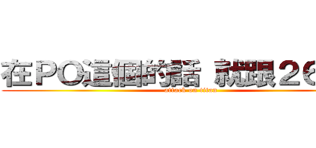 在ＰＯ這個的話 就跟２６親親 (attack on titan)
