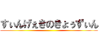 すぃんげぇきのきょぅずぃん ()