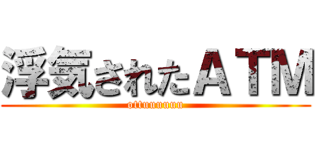 浮気されたＡＴＭ (ottuuuuuu)