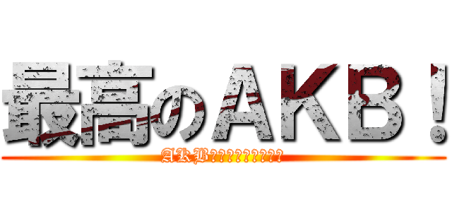 最高のＡＫＢ！ (AKB４－－－８！！！！)