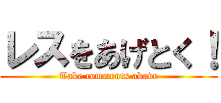 レスをあげとく！ (Take comments above)