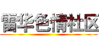 雷华色情社区 ()