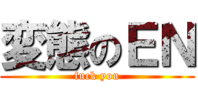 変態のＥＮ (fuck you)