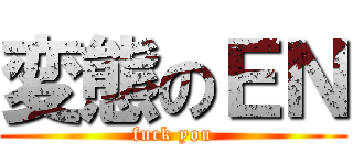 変態のＥＮ (fuck you)