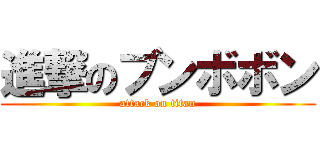 進撃のブンボボン (attack on titan)