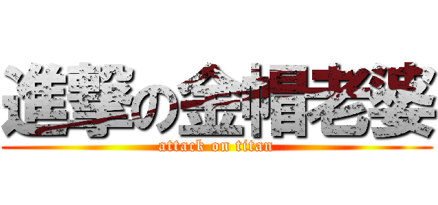 進撃の金帽老婆 (attack on titan)