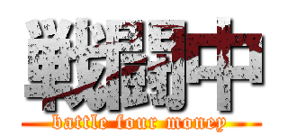 戦闘中 (battle four money)