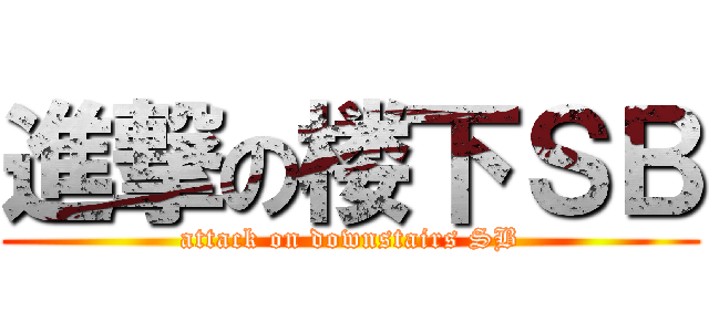 進撃の楼下ＳＢ (attack on downstairs SB)