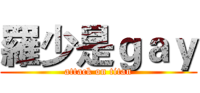 羅少是ｇａｙ (attack on titan)