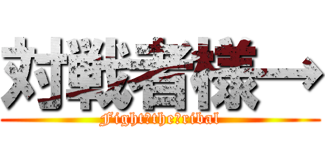 対戦者様→ (Fight　the　ribal)