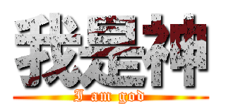 我是神 (I am god)