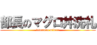 部長のマグロ丼洗礼 (itsumono mikore)
