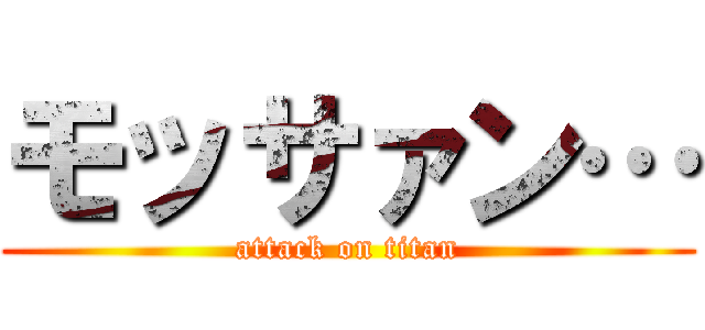 モッサァン… (attack on titan)