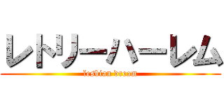 レトリーハーレム (lesbian dream)