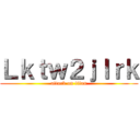 Ｌｋｔｗ２ｊｌｒｋ (attack on titan)