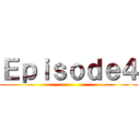 Ｅｐｉｓｏｄｅ４ ()