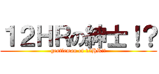 １２ＨＲの紳士！？ (gentleman of 12HR!?)