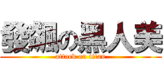 發飆の黑人美 (attack on titan)