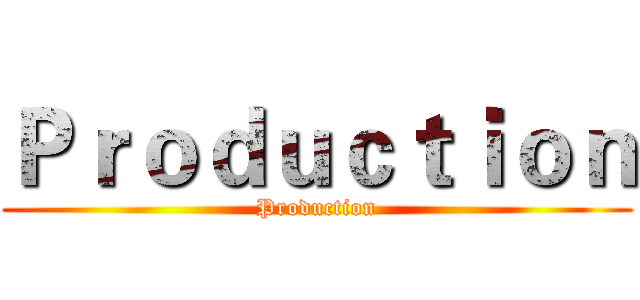 Ｐｒｏｄｕｃｔｉｏｎ (Production)